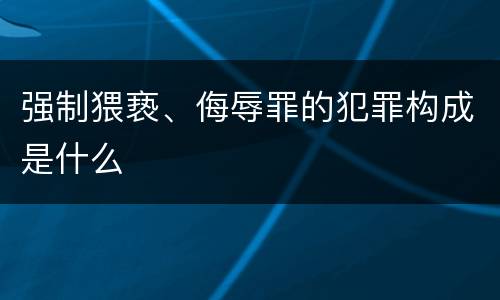 强制猥亵、侮辱罪的犯罪构成是什么