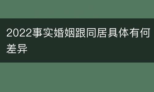 2022事实婚姻跟同居具体有何差异