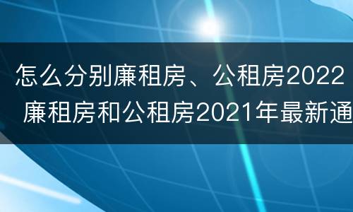 怎么分别廉租房、公租房2022 廉租房和公租房2021年最新通知