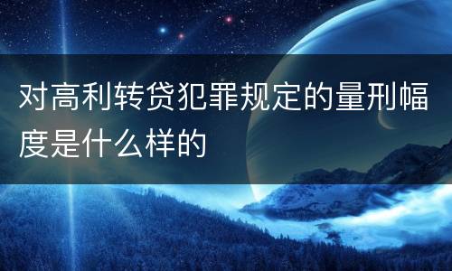 对高利转贷犯罪规定的量刑幅度是什么样的