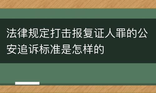 法律规定打击报复证人罪的公安追诉标准是怎样的