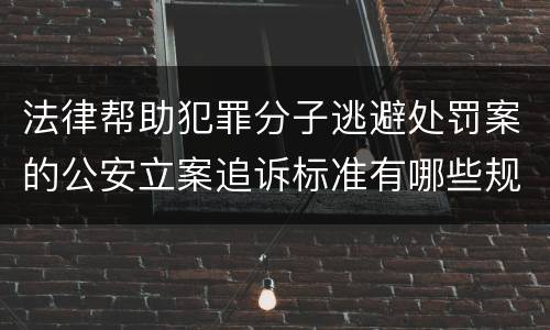 法律帮助犯罪分子逃避处罚案的公安立案追诉标准有哪些规定
