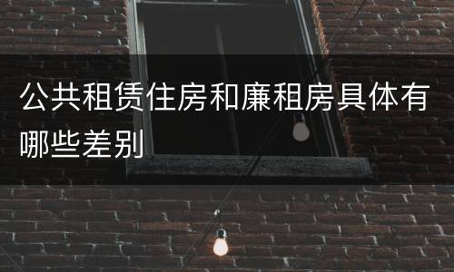 公共租赁住房和廉租房具体有哪些差别