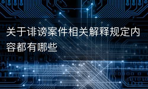 关于诽谤案件相关解释规定内容都有哪些