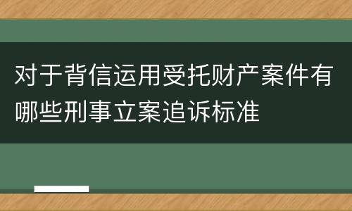 对于背信运用受托财产案件有哪些刑事立案追诉标准