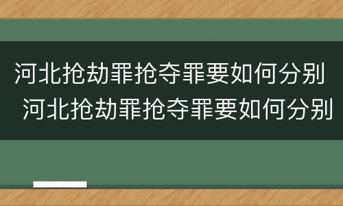 河北抢劫罪抢夺罪要如何分别 河北抢劫罪抢夺罪要如何分别认定