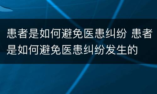患者是如何避免医患纠纷 患者是如何避免医患纠纷发生的
