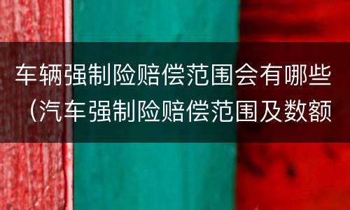 车辆强制险赔偿范围会有哪些（汽车强制险赔偿范围及数额）