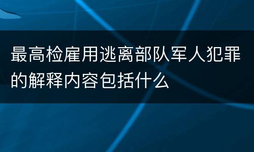 最高检雇用逃离部队军人犯罪的解释内容包括什么