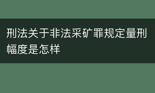 刑法关于非法采矿罪规定量刑幅度是怎样