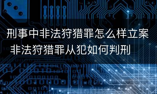 刑事中非法狩猎罪怎么样立案 非法狩猎罪从犯如何判刑