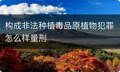 构成非法种植毒品原植物犯罪怎么样量刑