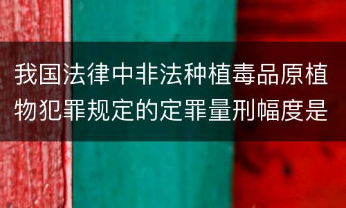 我国法律中非法种植毒品原植物犯罪规定的定罪量刑幅度是多少