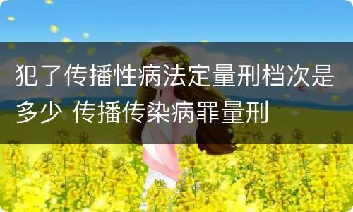 犯了传播性病法定量刑档次是多少 传播传染病罪量刑