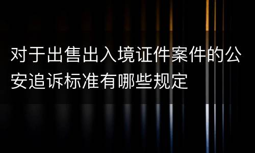 对于出售出入境证件案件的公安追诉标准有哪些规定