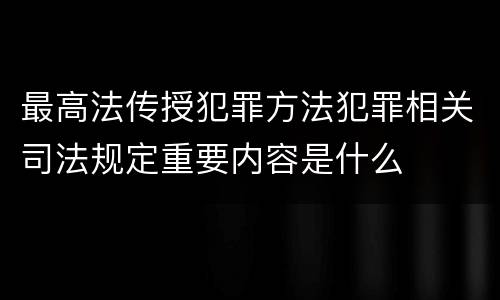 最高法传授犯罪方法犯罪相关司法规定重要内容是什么