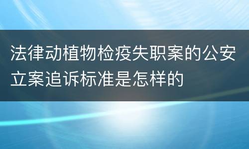法律动植物检疫失职案的公安立案追诉标准是怎样的