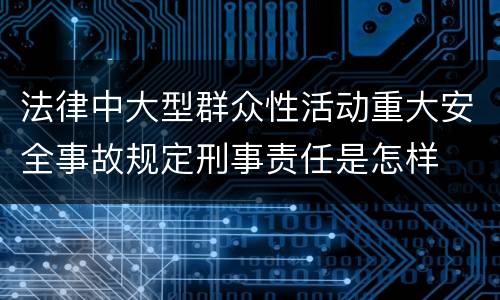 法律中大型群众性活动重大安全事故规定刑事责任是怎样