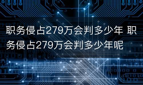 职务侵占279万会判多少年 职务侵占279万会判多少年呢