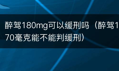 醉驾180mg可以缓刑吗（醉驾170毫克能不能判缓刑）