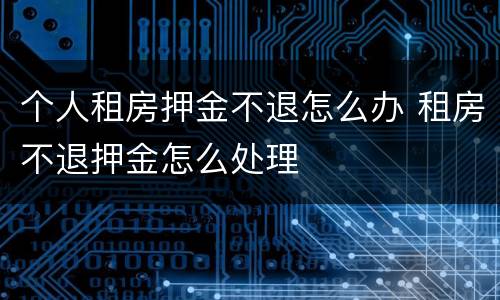 个人租房押金不退怎么办 租房不退押金怎么处理