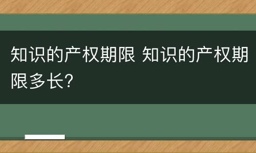 知识的产权期限 知识的产权期限多长?