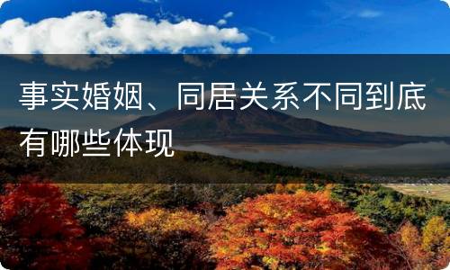事实婚姻、同居关系不同到底有哪些体现