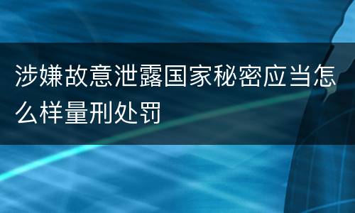 涉嫌故意泄露国家秘密应当怎么样量刑处罚