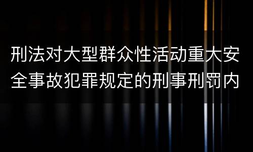 刑法对大型群众性活动重大安全事故犯罪规定的刑事刑罚内容是什么