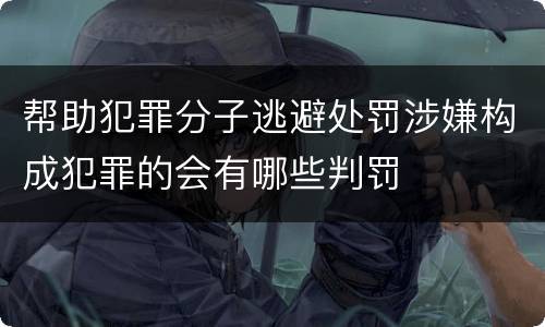 帮助犯罪分子逃避处罚涉嫌构成犯罪的会有哪些判罚