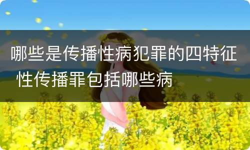 哪些是传播性病犯罪的四特征 性传播罪包括哪些病