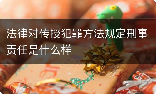 法律对传授犯罪方法规定刑事责任是什么样