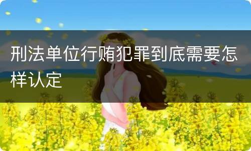 刑法单位行贿犯罪到底需要怎样认定