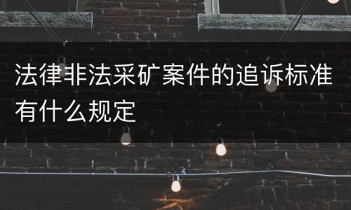 法律非法采矿案件的追诉标准有什么规定