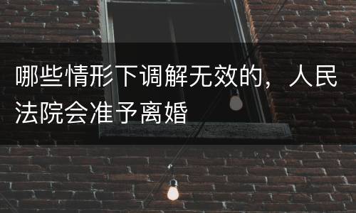 哪些情形下调解无效的，人民法院会准予离婚