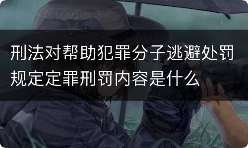 刑法对帮助犯罪分子逃避处罚规定定罪刑罚内容是什么