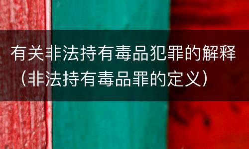 有关非法持有毒品犯罪的解释（非法持有毒品罪的定义）