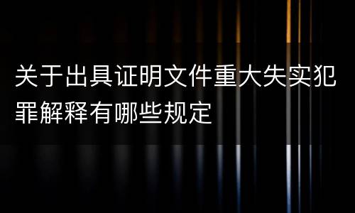 关于出具证明文件重大失实犯罪解释有哪些规定