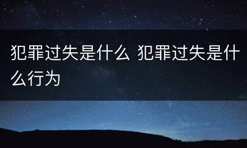 犯罪过失是什么 犯罪过失是什么行为