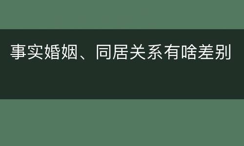 事实婚姻、同居关系有啥差别