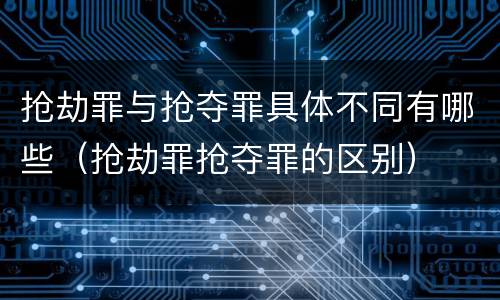抢劫罪与抢夺罪具体不同有哪些（抢劫罪抢夺罪的区别）