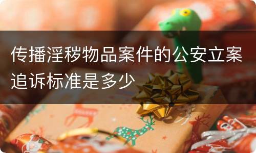 传播淫秽物品案件的公安立案追诉标准是多少