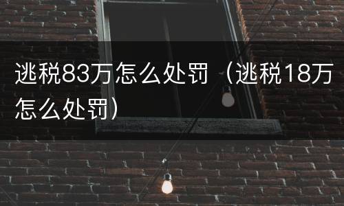 逃税83万怎么处罚（逃税18万怎么处罚）