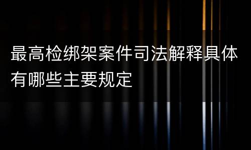最高检绑架案件司法解释具体有哪些主要规定