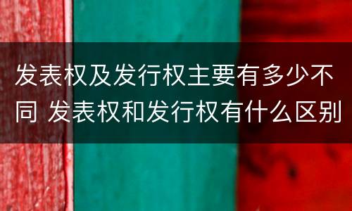 发表权及发行权主要有多少不同 发表权和发行权有什么区别
