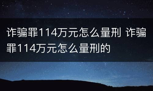 诈骗罪114万元怎么量刑 诈骗罪114万元怎么量刑的
