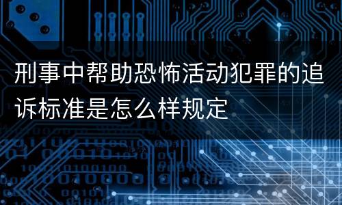 刑事中帮助恐怖活动犯罪的追诉标准是怎么样规定
