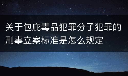 关于包庇毒品犯罪分子犯罪的刑事立案标准是怎么规定