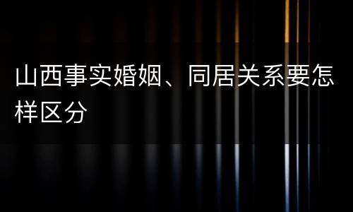 山西事实婚姻、同居关系要怎样区分