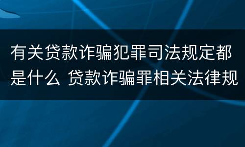 有关贷款诈骗犯罪司法规定都是什么 贷款诈骗罪相关法律规定